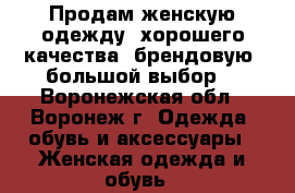 Продам женскую одежду, хорошего качества, брендовую, большой выбор. - Воронежская обл., Воронеж г. Одежда, обувь и аксессуары » Женская одежда и обувь   